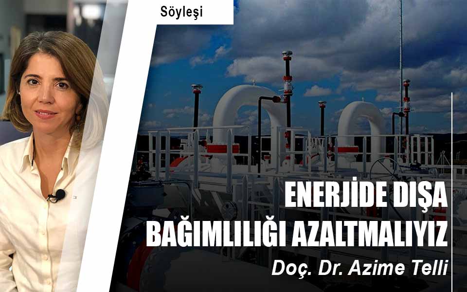 ENERJİDE DIŞA BAĞIMLILIĞI AZALTMALIYIZ